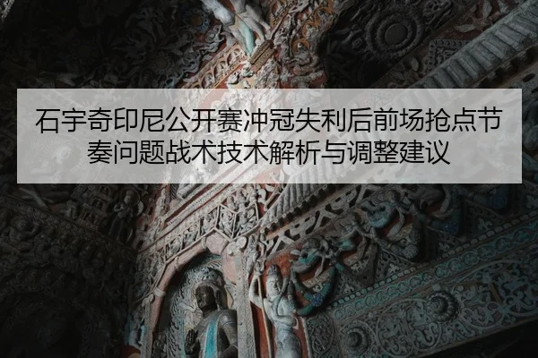 石宇奇印尼公开赛冲冠失利后前场抢点节奏问题战术技术解析与调整建议