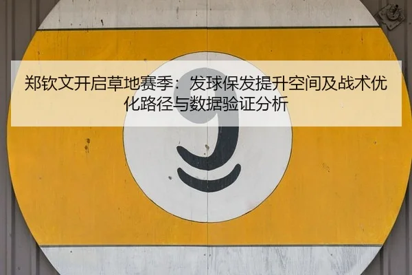 郑钦文开启草地赛季：发球保发提升空间及战术优化路径与数据验证分析